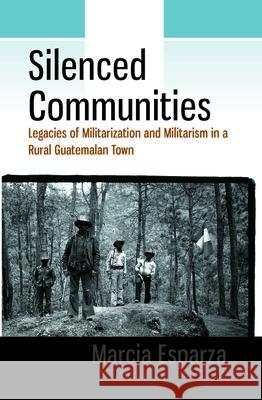 Silenced Communities: Legacies of Militarization and Militarism in a Rural Guatemalan Town  9781785336874 Berghahn Books