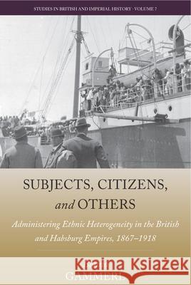 Subjects, Citizens, and Others: Administering Ethnic Heterogeneity in the British and Habsburg Empires, 1867-1918 Benno Gammerl 9781785337093 Berghahn Books