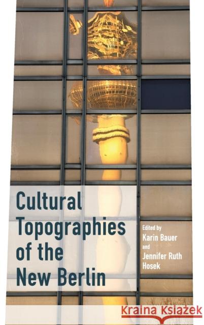 Cultural Topographies of the New Berlin Karin Bauer Jennifer Ruth Hosek 9781785337208