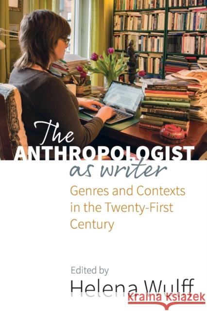 The Anthropologist as Writer: Genres and Contexts in the Twenty-First Century Helena Wulff 9781785337420 Berghahn Books