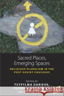 Sacred Places, Emerging Spaces: Religious Pluralism in the Post-Soviet Caucasus Tsypylma Darieva Kevin Tuite 9781785337826