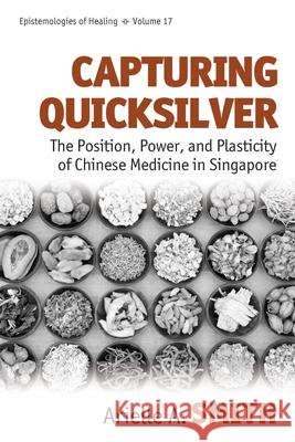 Capturing Quicksilver: The Position, Power, and Plasticity of Chinese Medicine in Singapore Arielle A. Smith 9781785337949 Berghahn Books