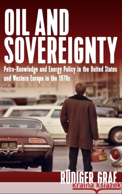 Oil and Sovereignty: Petro-Knowledge and Energy Policy in the United States and Western Europe in the 1970s R. Graf 9781785338069 Berghahn Books