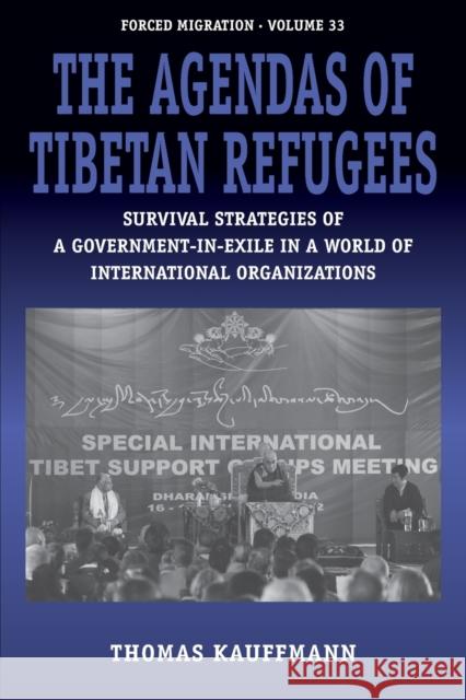 The Agendas of Tibetan Refugees: Survival Strategies of a Government-In-Exile in a World of International Organizations Thomas Kauffmann 9781785338311