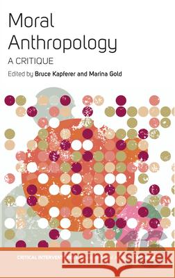 Moral Anthropology: A Critique Bruce Kapferer Marina Gold 9781785338687 Berghahn Books