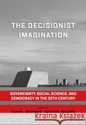 The Decisionist Imagination: Sovereignty, Social Science and Democracy in the 20th Century Nicolas Guilhot Daniel Bessner 9781785339158