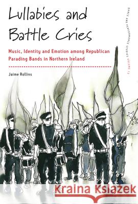 Lullabies and Battle Cries: Music, Identity and Emotion Among Republican Parading Bands in Northern Ireland Jaime Rollins 9781785339219 Berghahn Books