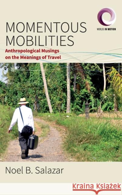 Momentous Mobilities: Anthropological Musings on the Meanings of Travel Noel B. Salazar 9781785339356 Berghahn Books