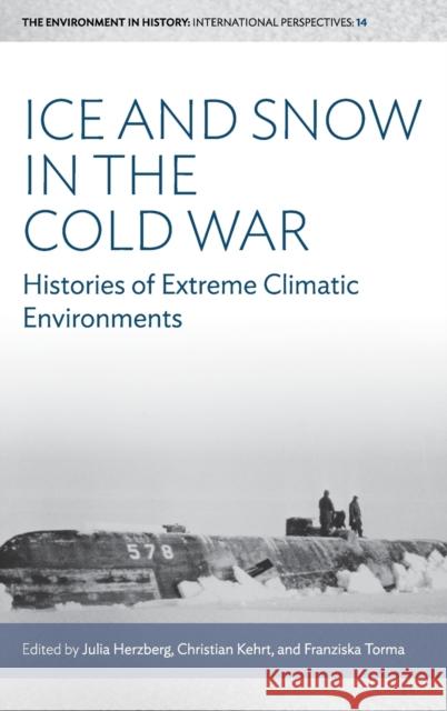 Ice and Snow in the Cold War: Histories of Extreme Climatic Environments Julia Herzberg Christian Kehrt Franziska Torma 9781785339868