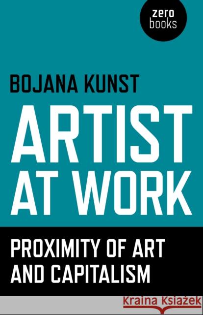 Artist at Work, Proximity of Art and Capitalism Bojana Kunst 9781785350009