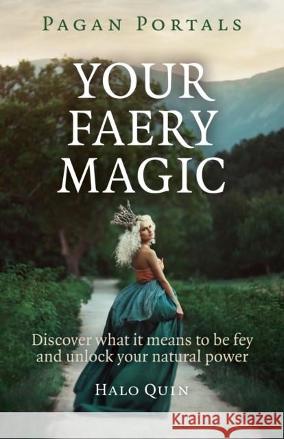 Pagan Portals - Your Faery Magic: Discover What It Means to Be Fey and Unlock Your Natural Power Quin, Halo 9781785350764 Moon Books