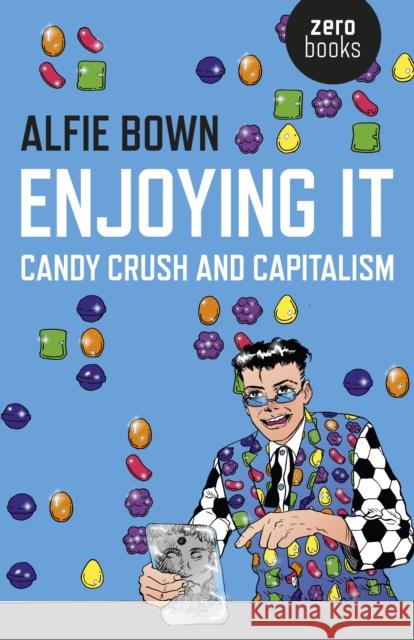 Enjoying It: Candy Crush and Capitalism Alfie Bown 9781785351556 Zero Books