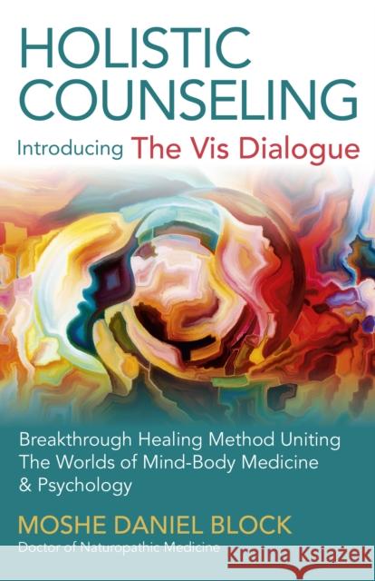 Holistic Counseling - Introducing the VIS Dialogue: Breakthrough Healing Method Uniting the Worlds of Mind-Body Medicine & Psychology Block, Moshe Daniel 9781785352096 Psyche Books