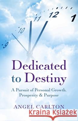 Dedicated to Destiny: A pursuit of personal growth, prosperity and purpose Angel Carlton 9781785352379