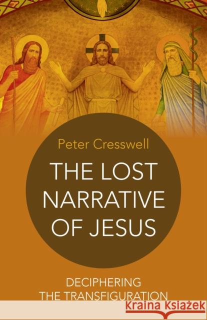 The Lost Narrative of Jesus: Deciphering the Transfiguration Peter Cresswell 9781785352775 Christian Alternative