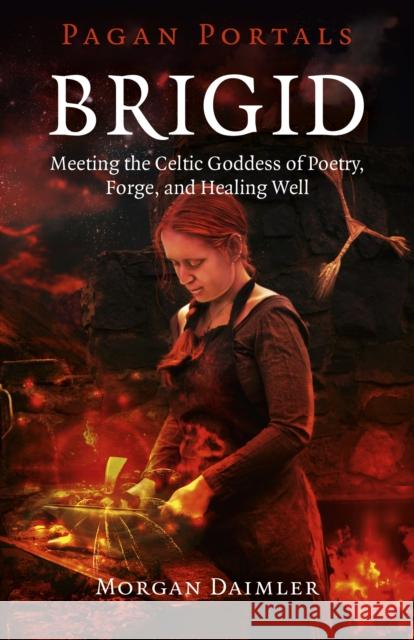 Pagan Portals – Brigid – Meeting the Celtic Goddess of Poetry, Forge, and Healing Well Morgan Daimler 9781785353208 John Hunt Publishing