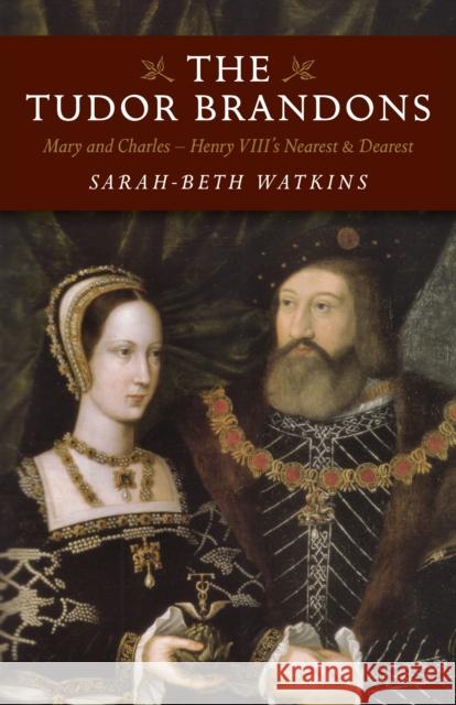 Tudor Brandons, The – Mary and Charles – Henry VIII`s Nearest & Dearest Sarah–beth Watkins 9781785353321