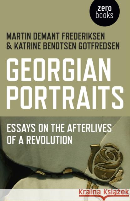 Georgian Portraits: Essays on the Afterlives of a Revolution Martin Demant Frederiksen Katrine Bendtsen Gotfredsen 9781785353628 Zero Books