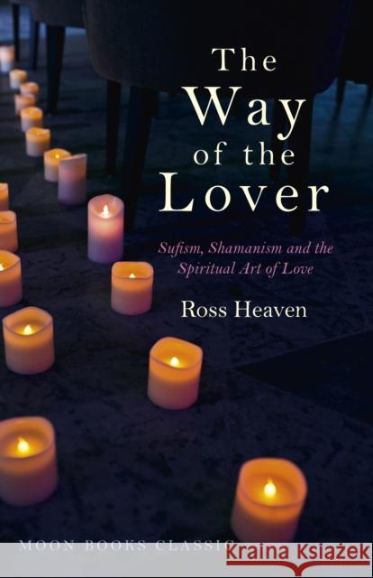 The Way of the Lover: Sufism, Shamanism and the Spiritual Art of Love Ross Heaven 9781785353840