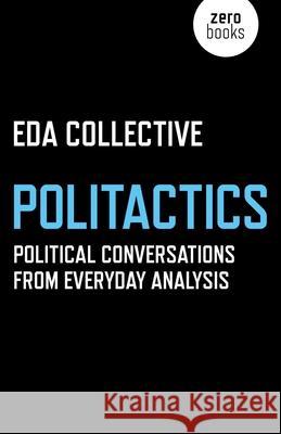 Politactics – Political Conversations from Everyday Analysis Eda Collective 9781785354366 John Hunt Publishing
