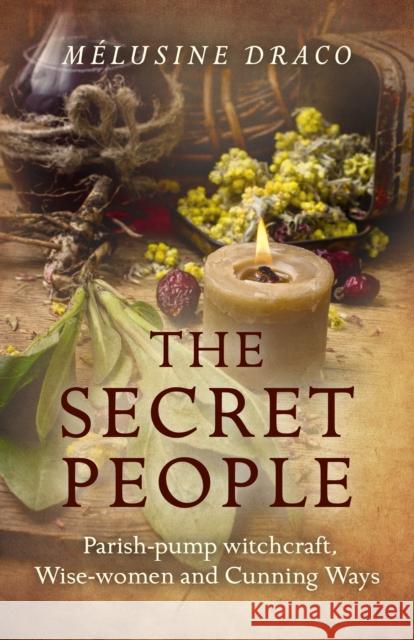 The Secret People: Parish-Pump Witchcraft, Wise-Women and Cunning Ways Melusine Draco 9781785354441 Moon Books