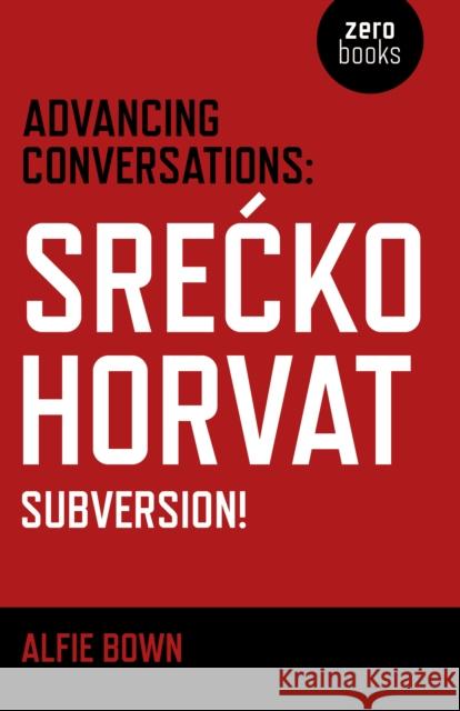 Advancing Conversations: Srecko Horvat - Subversion! Alfie Bown Srecko Horvat 9781785354960 