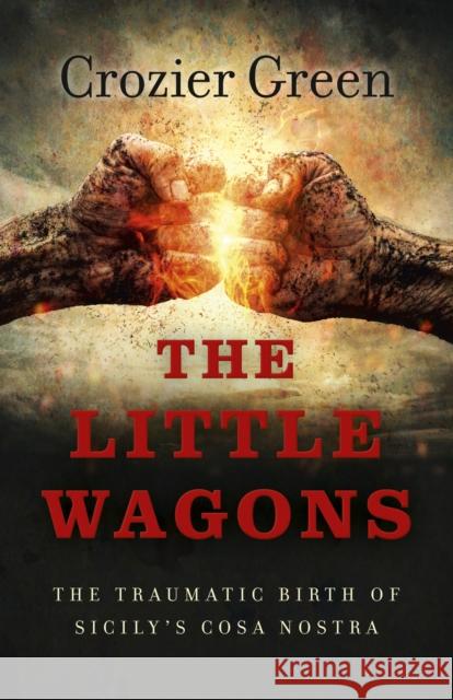 Little Wagons, The – The Traumatic Birth of Sicily`s Cosa Nostra Crozier Green 9781785355288 John Hunt Publishing