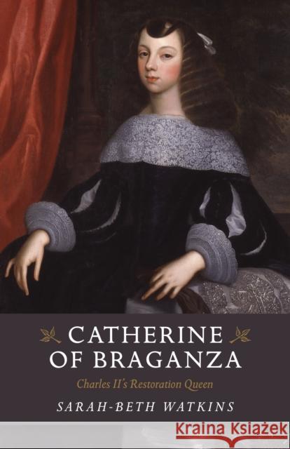 Catherine of Braganza: Charles II's Restoration Queen Watkins, Sarah-Beth 9781785355691 