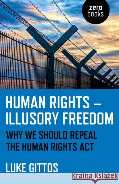 Human Rights - Illusory Freedom: Why We Should Repeal the Human Rights ACT Luke Gittos 9781785356872 Zero Books