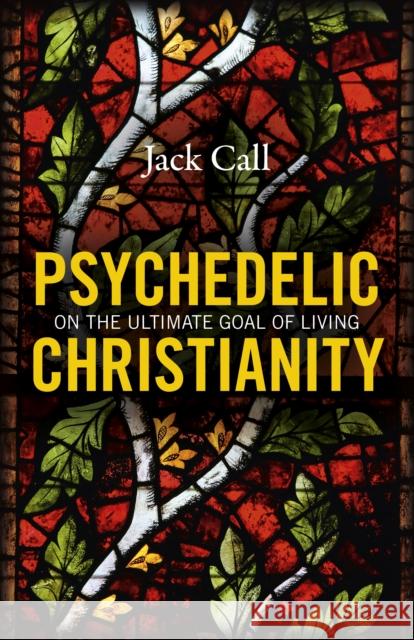 Psychedelic Christianity: On the ultimate goal of living Jack Call 9781785357473