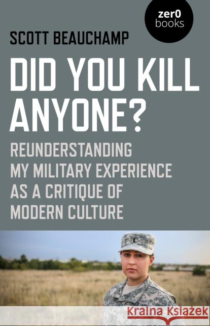 Did You Kill Anyone?: Reunderstanding My Military Experience as a Critique of Modern Culture Scott Beauchamp 9781785357862 Zero Books
