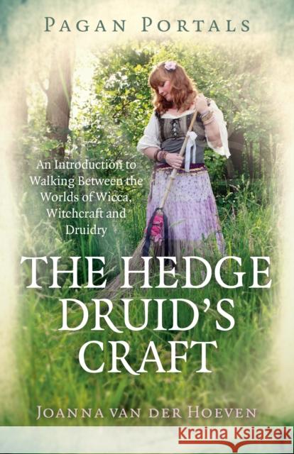 Pagan Portals - The Hedge Druid's Craft: An Introduction to Walking Between the Worlds of Wicca, Witchcraft and Druidry Hoeven, Joanna Van Der 9781785357961 Moon Books