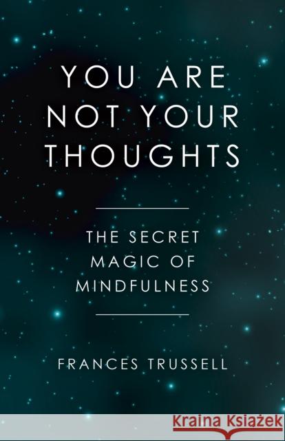 You Are Not Your Thoughts: The Secret Magic of Mindfulness Frances Trussell 9781785358166