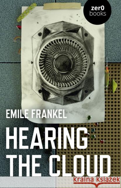 Hearing the Cloud: Can Music Help Reimagine the Future? Emile Frankel 9781785358388 Zero Books