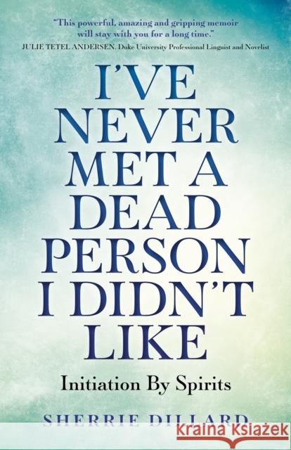 I've Never Met a Dead Person I Didn't Like: Initiation by Spirits Sherrie Dillard 9781785358685 6th Books