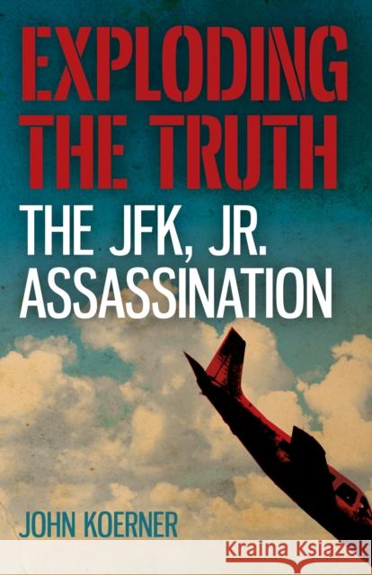 Exploding the Truth: The JFK, Jr. Assassination Koerner, John 9781785358845 Chronos Books