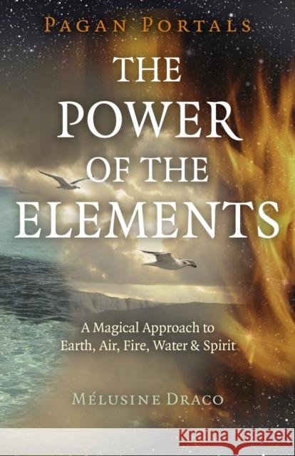 Pagan Portals - The Power of the Elements: The Magical Approach to Earth, Air, Fire, Water & Spirit Melusine Draco 9781785359163 Moon Books