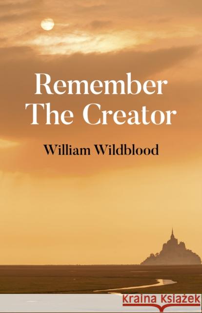 Remember the Creator: The Reality of God William Wildblood 9781785359279