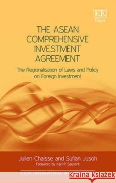 The ASEAN Comprehensive Investment Agreement: The Regionalization of Laws and Policy on Foreign Investment Julien Chaisse Sufian Jusoh  9781785360015 Edward Elgar Publishing Ltd