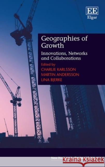 Geographies of Growth: Innovations, Networks and Collaborations Charlie Karlsson Martin Andersson Lina Bjerke 9781785360596