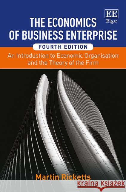 The Economics of Business Enterprise: An Introduction to Economic Organisation and the Theory of the Firm, Fourth Edition Martin Ricketts   9781785360923 Edward Elgar Publishing Ltd