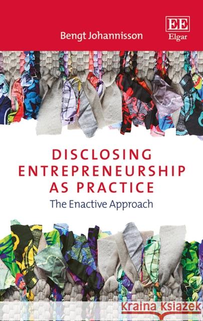 Disclosing Entrepreneurship as Practice: The Enactive Approach Bengt Johannisson   9781785361364 Edward Elgar Publishing Ltd