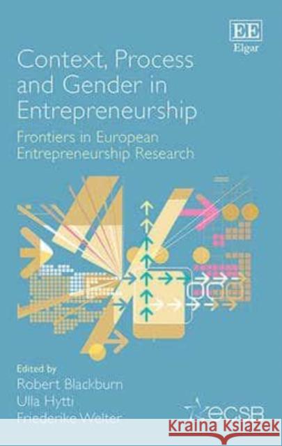 Context, Process and Gender in Entrepreneurship: Frontiers in European Entrepreneurship Research Robert Blackburn Ulla Hytti Dr Friederike Welter 9781785361654