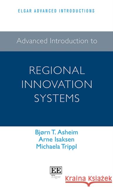 Advanced Introduction to Regional Innovation Systems Bjorn T. Asheim Arne Isaksen Michaela Trippl 9781785361968 Edward Elgar Publishing Ltd