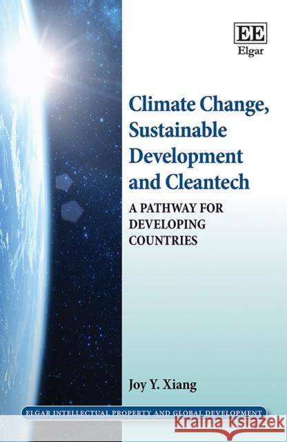 Climate Change, Sustainable Development and Cleantech: A Pathway for Developing Countries Joy Y. Xiang   9781785363450 Edward Elgar Publishing Ltd