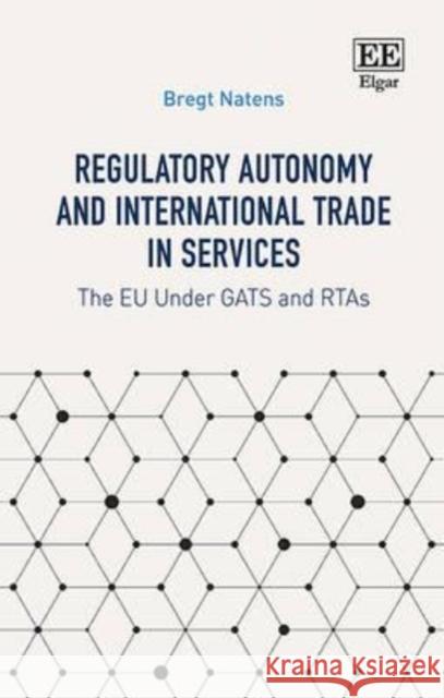 Regulatory Autonomy and International Trade in Services: The EU Under GATTs and RTAs Bregt Natens   9781785364303 Edward Elgar Publishing Ltd