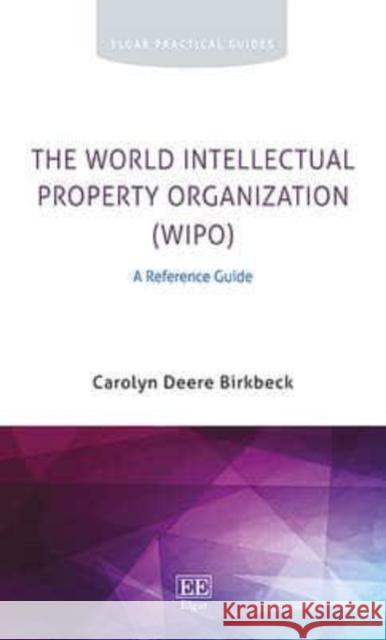 The World Intellectual Property Organization (WIPO): A Reference Guide Carolyn Deere-Birkbeck   9781785364778 Edward Elgar Publishing Ltd