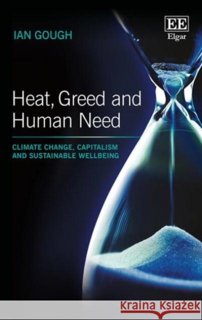 Heat, Greed and Human Need: Climate Change, Capitalism and Sustainable Wellbeing Ian Gough   9781785365102 Edward Elgar Publishing Ltd