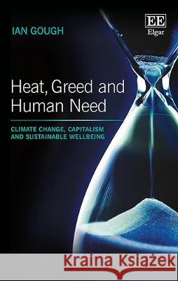 Heat, Greed and Human Need: Climate Change, Capitalism and Sustainable Wellbeing Ian Gough   9781785365126 Edward Elgar Publishing Ltd