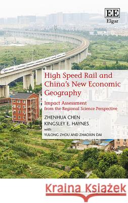 High Speed Rail and China's New Economic Geography: Impact Assessment from the Regional Science Perspective Zhenhua Chen Kingsley E. Haynes Yulong Zhou 9781785366031
